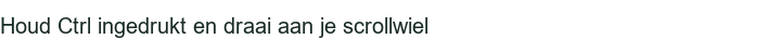 Houd Ctrl ingedrukt en draai aan je scrollwiel