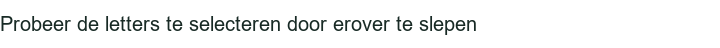 Probeer de letters te selecteren door erover te slepen
