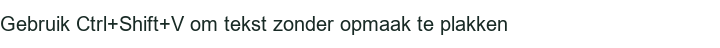 Gebruik Ctrl+Shift+V om tekst zonder opmaak te plakken